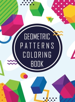 Hardcover Geometric Shapes and Patterns Coloring Book: Designs to help release your creative side, Adult Coloring Pages with Geometric Designs, Geometric Patter Book