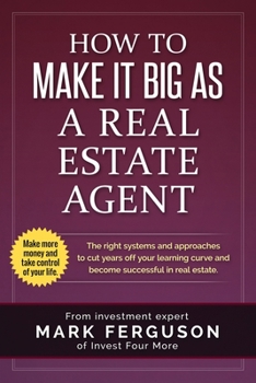 Paperback How to Make it Big as a Real Estate Agent: The right systems and approaches to cut years off your learning curve and become successful in real estate. Book