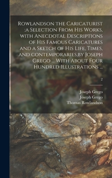 Hardcover Rowlandson the Caricaturist: a Selection From His Works, With Anecdotal Descriptions of His Famous Caricatures and a Sketch of His Life, Times, and Book