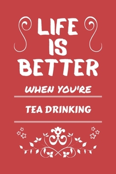 Life Is Better When You're Tea Drinking: Perfect Gag Gift For A Lover Of Tea Drinking Blank Lined Notebook Journal 100 Pages 6 X 9 Format Office Humour And Banter