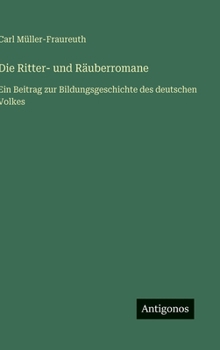 Hardcover Die Ritter- und Räuberromane: Ein Beitrag zur Bildungsgeschichte des deutschen Volkes [German] Book