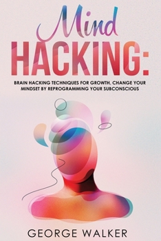 Paperback Mind Hacking: Brain Hacking Techniques For Growth, Change Your Mindset By Reprogramming Your Subconscious Book