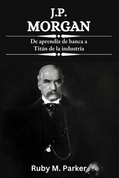 Paperback J.P. Morgan: De aprendiz de banca a Titán de la industria [Spanish] Book