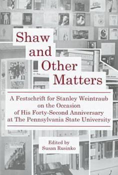 Shaw and Other Matters: A Festschrift for Stanley Weintraub on the Occasion of His Fortieth Anniversary at the Pennsylvania State University