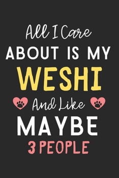 All I care about is my Weshi and like maybe 3 people: Lined Journal, 120 Pages, 6 x 9, Funny Weshi Dog Gift Idea, Black Matte Finish (All I care about is my Weshi and like maybe 3 people Journal)