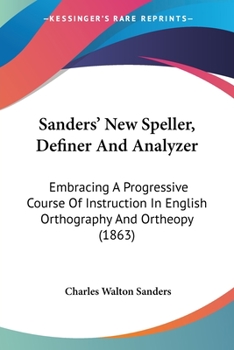 Paperback Sanders' New Speller, Definer And Analyzer: Embracing A Progressive Course Of Instruction In English Orthography And Ortheopy (1863) Book