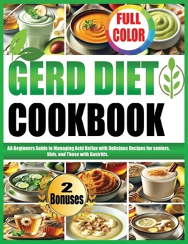 GERD DIET COOKBOOK: A Beginners Guide to Managing Acid Reflux with Delicious Recipes for seniors, Kids, and Those with Gastritis.