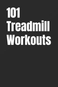 101 Treadmill Workouts: Simple Walking and Running Workouts for Real Results (The 101 Workout Series)