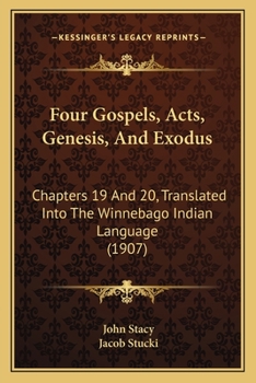 Paperback Four Gospels, Acts, Genesis, And Exodus: Chapters 19 And 20, Translated Into The Winnebago Indian Language (1907) Book
