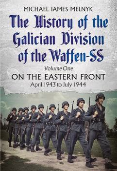 The History of the Galician Division of the Waffen SS, Volume 1: On the Eastern Front, April 1943 to July 1944