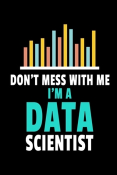 Paperback Don't Mess With Me I'm A Data Scientist: Blank Lined Journal Gift For Computer Data Science Related People. Book