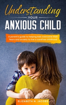 Paperback Understanding Your Anxious Child: A parents guide to helping kids overcome their fears and anxiety to live a carefree childhood Book