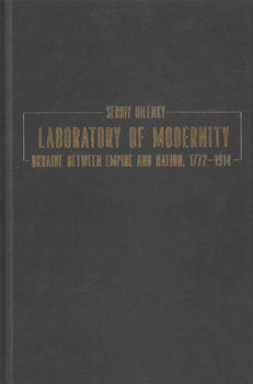 Hardcover Laboratory of Modernity: Ukraine Between Empire and Nation, 1772-1914 Book