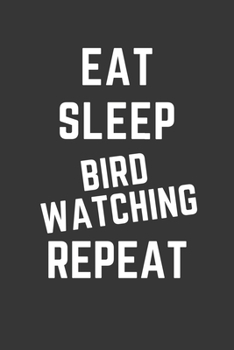 Eat Sleep Bird Watching Repeat Notebook: Gift For Bird Watching Lover, Lined Journal, 120 Pages, 6 x 9, Matte Finish