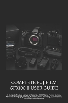 Paperback Complete Fujifilm Gfx100 II User Guide: A Complete Practical Manual to Master the 102MP Large Format Camera, Advanced Photography Settings, Autofocus, Book