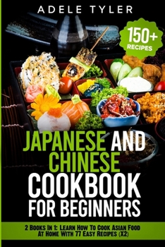 Paperback Japanese and Chinese Cookbook For Beginners: 2 Books In 1: Learn How To Cook Asian Food At Home With 77 Easy Recipes (X2) Book