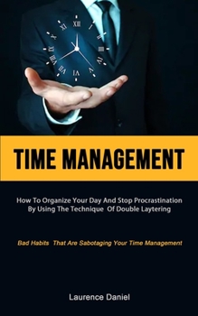 Paperback Time Management: How To Organize Your Day And Stop Procrastination By Using The Technique Of Double Layering (Bad Habits That Are Sabot Book