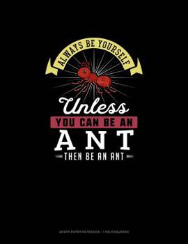 Paperback Always Be Yourself Unless You Can Be An Ant Then Be An Ant: Graph Paper Notebook - 1 Inch Squares Book
