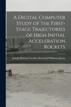 Paperback A Digital Computer Study of the First-stage Trajectories of High Initial Acceleration Rockets Book