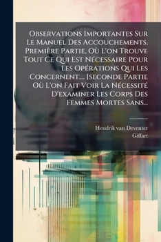 Observations Importantes Sur Le Manuel Des Accouchements. Première Partie, Où L'on Trouve Tout Ce Qui Est Nécessaire Pour Les Opérations Qui Les ... Des Femmes Mortes Sans...