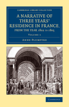Paperback A Narrative of Three Years' Residence in France, Principally in the Southern Departments, from the Year 1802 to 1805 - Volume 1 Book
