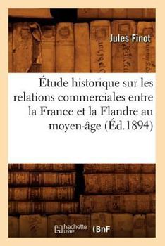 Paperback Étude Historique Sur Les Relations Commerciales Entre La France Et La Flandre Au Moyen-Âge (Éd.1894) [French] Book