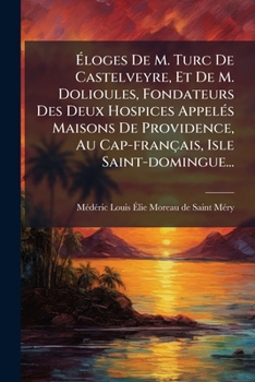 Éloges De M. Turc De Castelveyre, Et De M. Dolioules, Fondateurs Des Deux Hospices Appelés Maisons De Providence, Au Cap-français, Isle Saint-domingue...