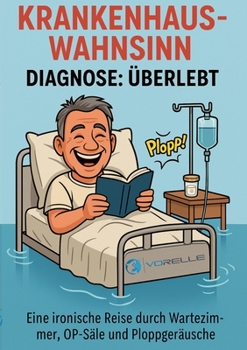 Krankenhauswahnsinn - Diagnose: Überlebt: Eine ironische Reise durch Wartezimmer, OP-Säle und Ploppgeräusche (German Edition)