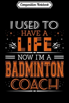 Paperback Composition Notebook: I Used To Have Life Now I Am Badminton Coach Journal/Notebook Blank Lined Ruled 6x9 100 Pages Book