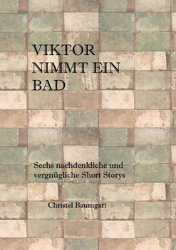 Viktor nimmt ein Bad: Sechs nachdenkliche und vergnügliche Short-Storys