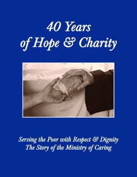 Hardcover 40 Years of Hope and Charity: Serving the Poor with Respect & Dignity: The Story of the Ministry of Caring 1977-2017 Book