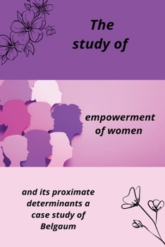 Paperback The Study of Empowerment of Women and Its Proximate Determinants; A Case Study of Belgaum Book