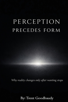 Paperback Perception Precedes Form: Why reality changes only after wanting stops Book