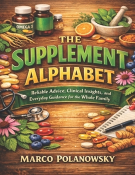 The Supplement Alphabet: Reliable Advice, Clinical Insights, and Everyday Guidance for the Whole Family