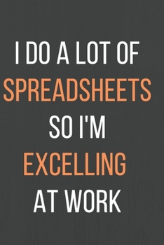 Paperback I Do A Lot Of Spreadsheets So I'm Excelling At Work: A Notebook/journal with Funny Saying, A Great Gag Gift for Accountants CPA Accountancy for birthd Book