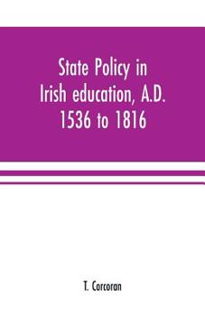 Paperback State policy in Irish education, A.D. 1536 to 1816, exemplified in documents collected for lectures to postgraduate classes with an Introduction Book