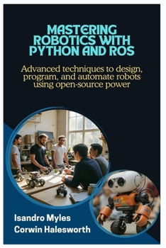 Paperback Mastering Robotics with Python and ROS: Advanced techniques to design, program, and automate robots using open-source power Book