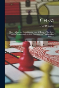 Paperback Chess: Theory & Practice; Containing the Laws & History of the Game, Together With an Analysis of the Openings, & a Treatise of end Games ... Book