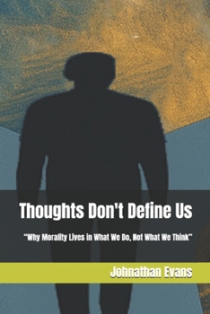 Thoughts Don't Define Us: “Why Morality Lives in What We Do, Not What We Think”
