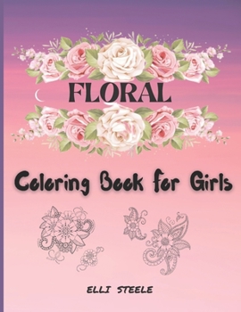 Floral Coloring Book For Girls: Cute Coloring Book For Girls And Teens, creative art with inspiring floral designs.