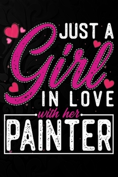 Paperback Just A Girl In Love With Her Painter: Cute Valentine's day or anniversary notebook for a girl whose boyfriend or husband is an awesome Painter. 100 Pa Book
