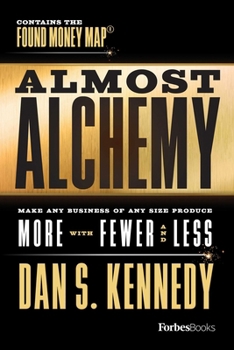 Almost Alchemy: Make Any Business Of Any Size Produce More With Fewer And Less