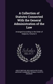Hardcover A Collection of Statutes Connected With the General Administration of the Law: Arranged According to the Order of Subjects, Volume 5 Book