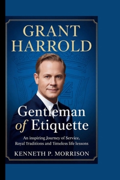 GRANT HARROLD: Gentleman of Etiquette: An Inspiring Journey of Service, Royal Traditions and Timeless Life Lessons