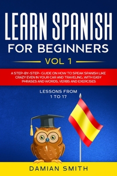 Paperback Learn Spanish for Beginners: : Vol 1-A step-by-step-guide on how to speak Spanish like crazy even in your car and traveling, with easy phrases and Book