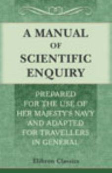 A Manual of Scientific Enquiry; Prepared for the Use of Her Majesty's Navy and Adapted for Travellers in General: Published by Authority of the Lords of the Admiralty