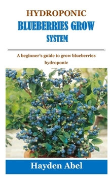 Paperback Hydroponic Blueberries Grow System: A beginner's guide to grow blueberries hydroponic Book