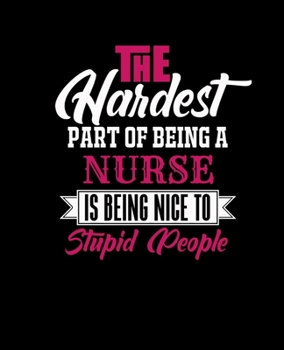 THE HARDEST PART OF BEING A NURSE IS BEING NICE TO STUPID PEOPLE: College Ruled Lined Notebook | 120 Pages Perfect Funny Gift keepsake Journal, Diary