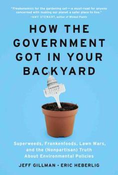 Hardcover How the Government Got in Your Backyard: Superweeds, Frankenfoods, Lawn Wars, and the (Nonpartisan) Truth about Environmental Policies Book