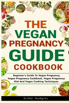 Paperback The Vegan Pregnancy Guide For Beginners: Beginner's Guide To Vegan Pregnancy, Vegan Pregnancy Cookbook, Vegan Pregnancy Diet And Vegan Cooking Techniq Book